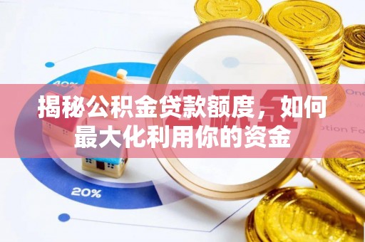 阳谷揭秘公积金贷款额度，如何最大化利用你的资金