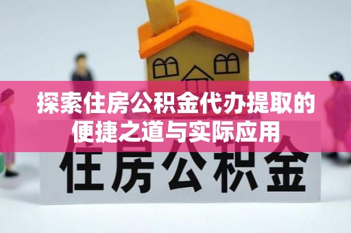 阳谷探索住房公积金代办提取的便捷之道与实际应用
