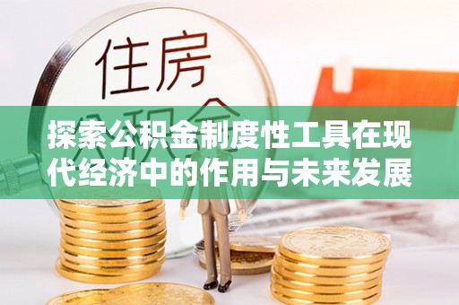 阳谷探索公积金制度性工具在现代经济中的作用与未来发展