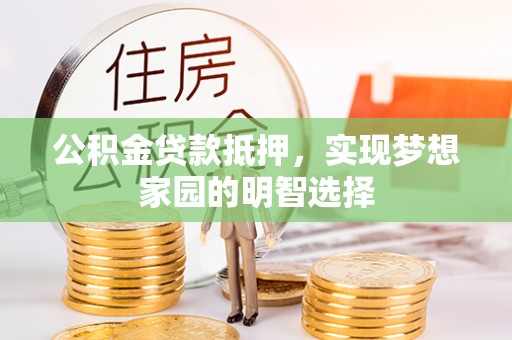 阳谷公积金贷款抵押，实现梦想家园的明智选择