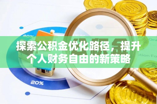 阳谷探索公积金优化路径，提升个人财务自由的新策略