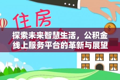 阳谷探索未来智慧生活，公积金线上服务平台的革新与展望
