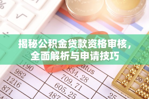 阳谷揭秘公积金贷款资格审核，全面解析与申请技巧