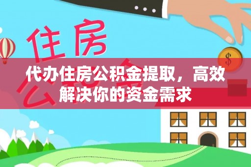 阳谷代办住房公积金提取，高效解决你的资金需求