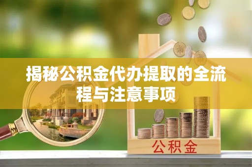 阳谷揭秘公积金代办提取的全流程与注意事项