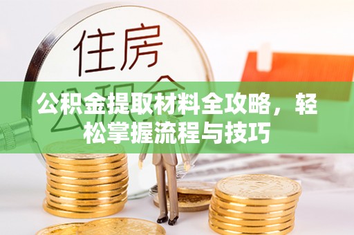 阳谷公积金提取材料全攻略，轻松掌握流程与技巧