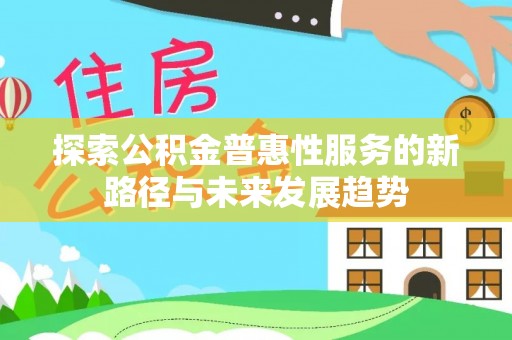 阳谷探索公积金普惠性服务的新路径与未来发展趋势