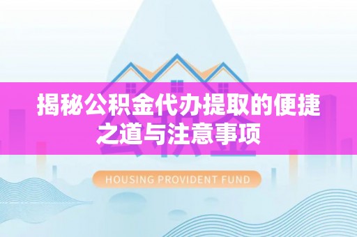 阳谷揭秘公积金代办提取的便捷之道与注意事项
