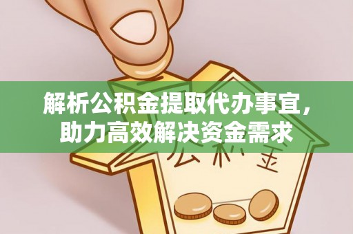 阳谷解析公积金提取代办事宜，助力高效解决资金需求