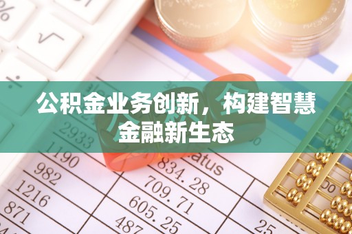 阳谷公积金业务创新，构建智慧金融新生态