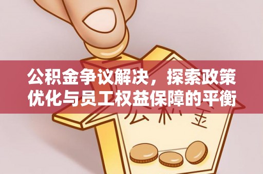 阳谷公积金争议解决，探索政策优化与员工权益保障的平衡点