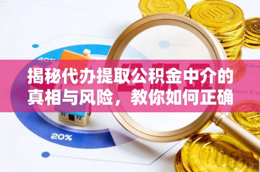阳谷揭秘代办提取公积金中介的真相与风险，教你如何正确操作