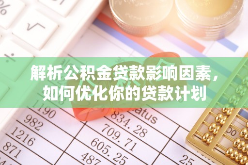 阳谷解析公积金贷款影响因素，如何优化你的贷款计划