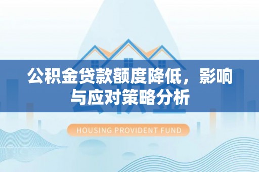 阳谷公积金贷款额度降低，影响与应对策略分析