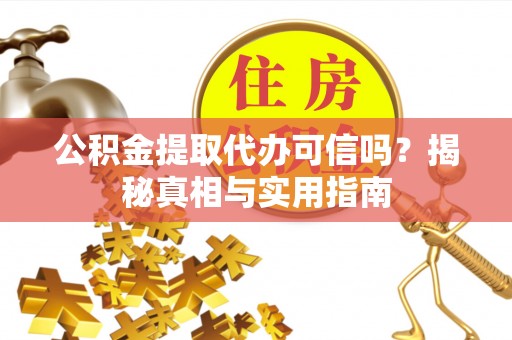 阳谷公积金提取代办可信吗？揭秘真相与实用指南