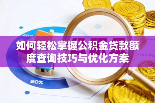 阳谷如何轻松掌握公积金贷款额度查询技巧与优化方案