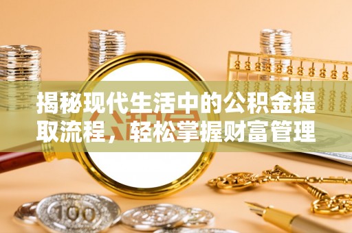 阳谷揭秘现代生活中的公积金提取流程，轻松掌握财富管理新技能