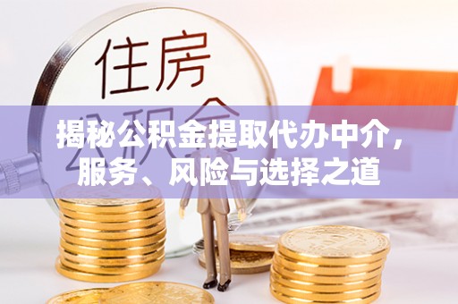 阳谷揭秘公积金提取代办中介，服务、风险与选择之道