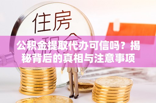 阳谷公积金提取代办可信吗？揭秘背后的真相与注意事项