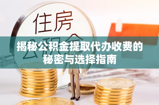 阳谷揭秘公积金提取代办收费的秘密与选择指南