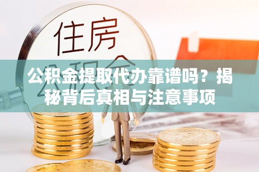 阳谷公积金提取代办靠谱吗？揭秘背后真相与注意事项