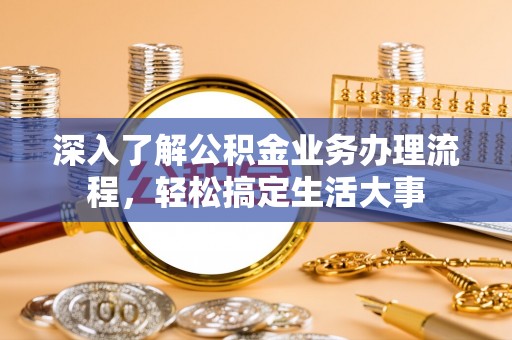 阳谷深入了解公积金业务办理流程，轻松搞定生活大事
