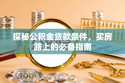阳谷探秘公积金贷款条件，买房路上的必备指南