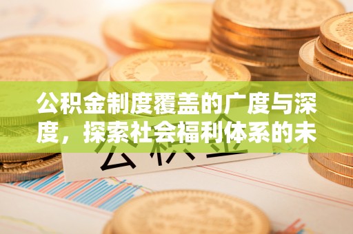 阳谷公积金制度覆盖的广度与深度，探索社会福利体系的未来方向
