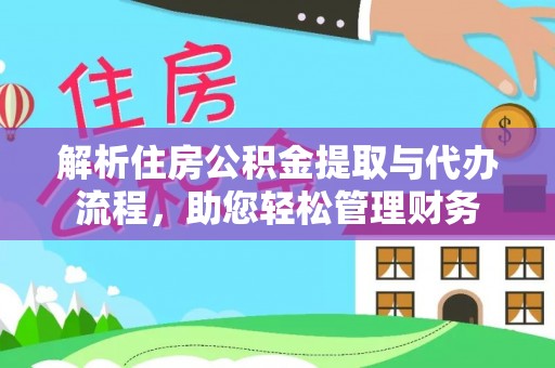 阳谷解析住房公积金提取与代办流程，助您轻松管理财务