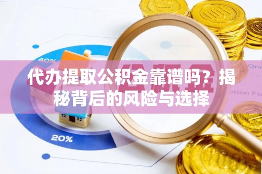 阳谷代办提取公积金靠谱吗？揭秘背后的风险与选择