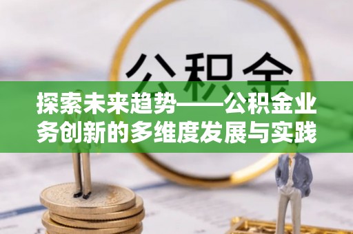 阳谷探索未来趋势——公积金业务创新的多维度发展与实践