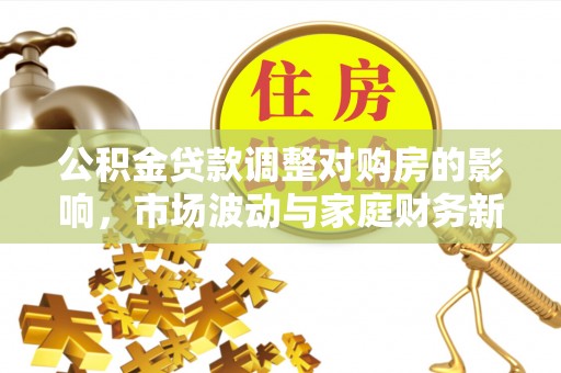 阳谷公积金贷款调整对购房的影响，市场波动与家庭财务新趋势