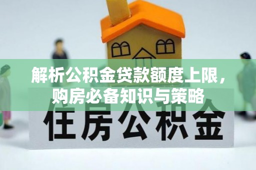阳谷解析公积金贷款额度上限，购房必备知识与策略