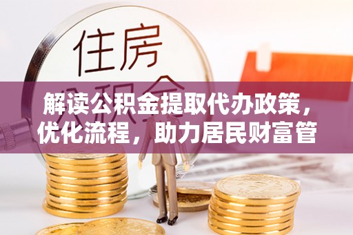 阳谷解读公积金提取代办政策，优化流程，助力居民财富管理