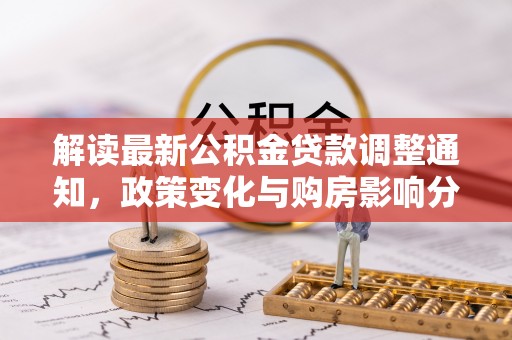 阳谷解读最新公积金贷款调整通知，政策变化与购房影响分析