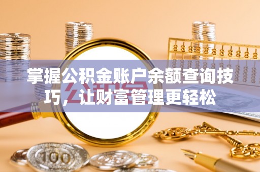 阳谷掌握公积金账户余额查询技巧，让财富管理更轻松