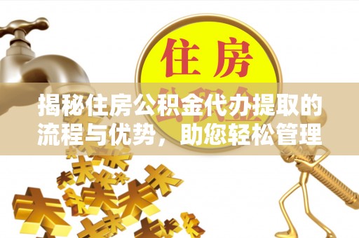 阳谷揭秘住房公积金代办提取的流程与优势，助您轻松管理资金