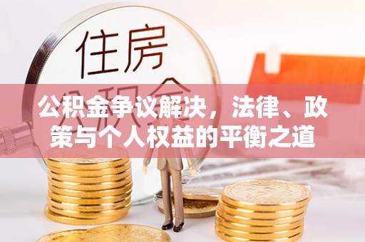阳谷公积金争议解决，法律、政策与个人权益的平衡之道