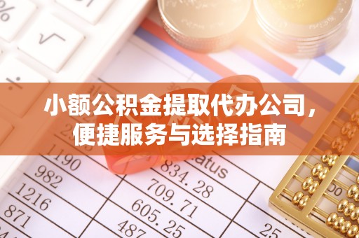 阳谷小额公积金提取代办公司，便捷服务与选择指南