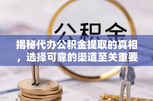 阳谷揭秘代办公积金提取的真相，选择可靠的渠道至关重要