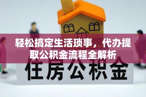 阳谷轻松搞定生活琐事，代办提取公积金流程全解析