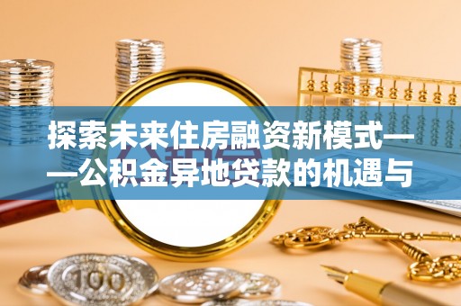 阳谷探索未来住房融资新模式——公积金异地贷款的机遇与挑战