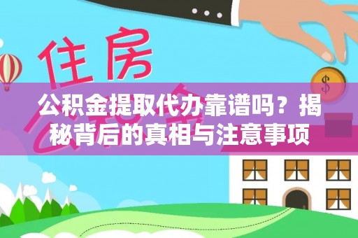 阳谷公积金提取代办靠谱吗？揭秘背后的真相与注意事项