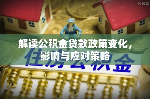 阳谷解读公积金贷款政策变化，影响与应对策略