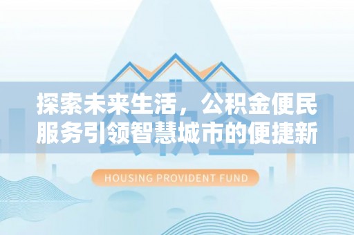 阳谷探索未来生活，公积金便民服务引领智慧城市的便捷新体验