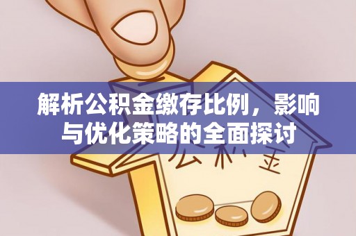阳谷解析公积金缴存比例，影响与优化策略的全面探讨