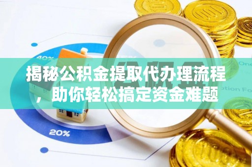 阳谷揭秘公积金提取代办理流程，助你轻松搞定资金难题