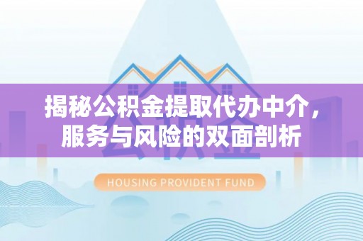 阳谷揭秘公积金提取代办中介，服务与风险的双面剖析