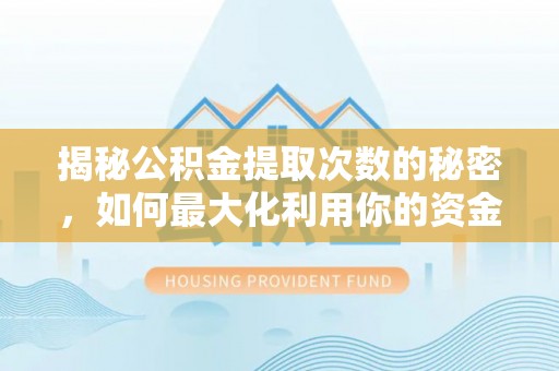 阳谷揭秘公积金提取次数的秘密，如何最大化利用你的资金