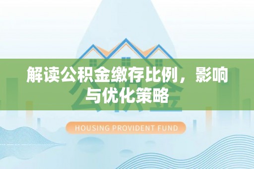 阳谷解读公积金缴存比例，影响与优化策略